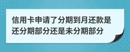 信用卡申请了分期到月还款是还分期部分还是未分期部分