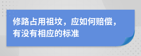 修路占用祖坟，应如何赔偿，有没有相应的标准