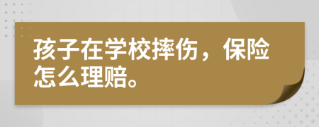 孩子在学校摔伤，保险怎么理赔。