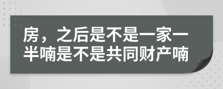 房，之后是不是一家一半喃是不是共同财产喃