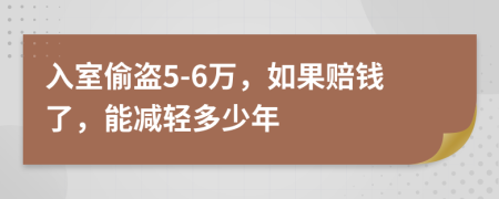 入室偷盗5-6万，如果赔钱了，能减轻多少年