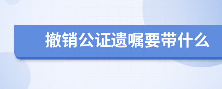 撤销公证遗嘱要带什么