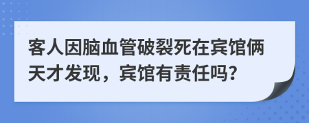 客人因脑血管破裂死在宾馆俩天才发现，宾馆有责任吗？