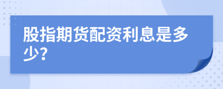 股指期货配资利息是多少？