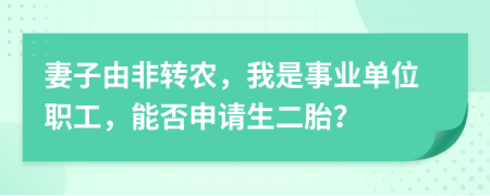 妻子由非转农，我是事业单位职工，能否申请生二胎？