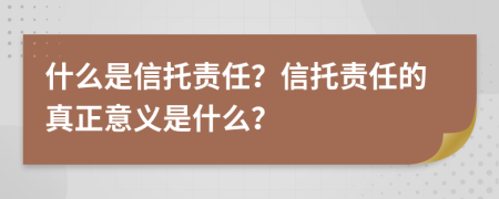 什么是信托责任？信托责任的真正意义是什么？