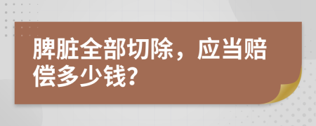 脾脏全部切除，应当赔偿多少钱？