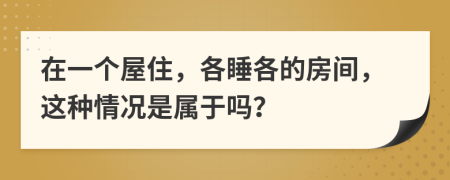 在一个屋住，各睡各的房间，这种情况是属于吗？