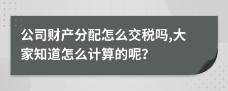 公司财产分配怎么交税吗,大家知道怎么计算的呢？