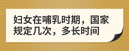 妇女在哺乳时期，国家规定几次，多长时间