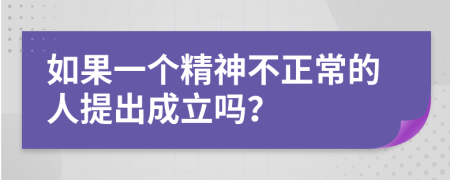 如果一个精神不正常的人提出成立吗？