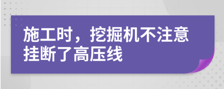 施工时，挖掘机不注意挂断了高压线