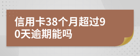 信用卡38个月超过90天逾期能吗