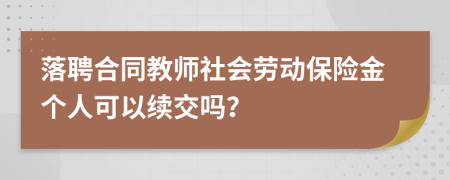 落聘合同教师社会劳动保险金个人可以续交吗？