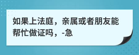 如果上法庭，亲属或者朋友能帮忙做证吗，-急