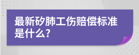 最新矽肺工伤赔偿标准是什么?