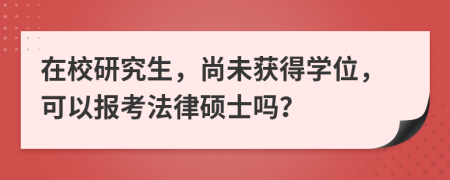 在校研究生，尚未获得学位，可以报考法律硕士吗？