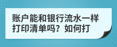 账户能和银行流水一样打印清单吗？如何打