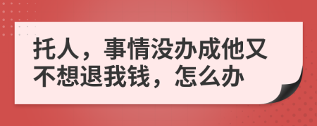 托人，事情没办成他又不想退我钱，怎么办