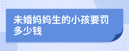 未婚妈妈生的小孩要罚多少钱