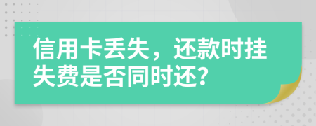 信用卡丢失，还款时挂失费是否同时还？