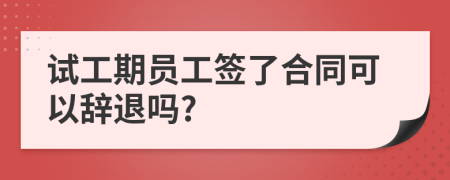 试工期员工签了合同可以辞退吗?