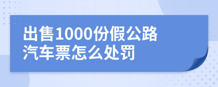 出售1000份假公路汽车票怎么处罚