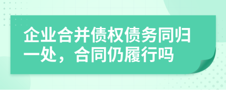 企业合并债权债务同归一处，合同仍履行吗