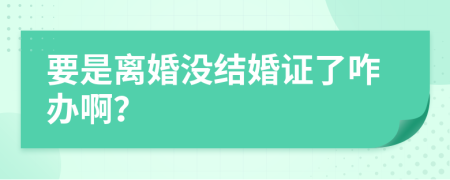 要是离婚没结婚证了咋办啊？