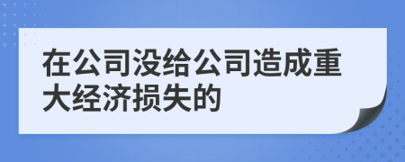 在公司没给公司造成重大经济损失的