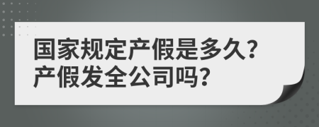 国家规定产假是多久？产假发全公司吗？