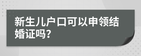 新生儿户口可以申领结婚证吗？