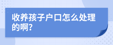 收养孩子户口怎么处理的啊？
