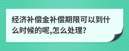 经济补偿金补偿期限可以到什么时候的呢,怎么处理？