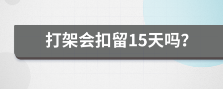 打架会扣留15天吗？