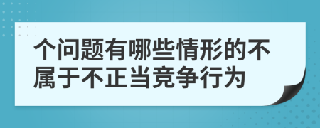 个问题有哪些情形的不属于不正当竞争行为