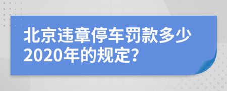 北京违章停车罚款多少2020年的规定？