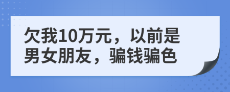 欠我10万元，以前是男女朋友，骗钱骗色