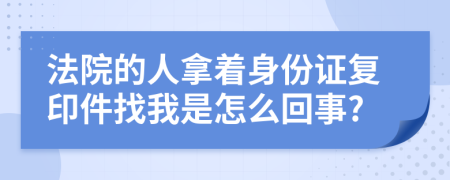 法院的人拿着身份证复印件找我是怎么回事?