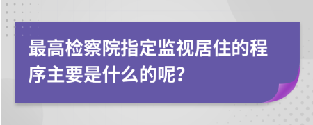 最高检察院指定监视居住的程序主要是什么的呢？