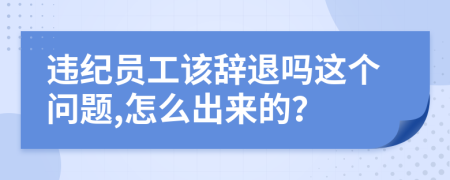 违纪员工该辞退吗这个问题,怎么出来的？