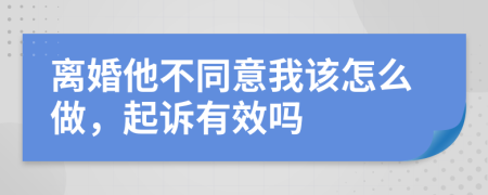 离婚他不同意我该怎么做，起诉有效吗