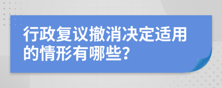 行政复议撤消决定适用的情形有哪些？