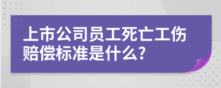 上市公司员工死亡工伤赔偿标准是什么?