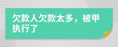 欠款人欠款太多，被甲执行了