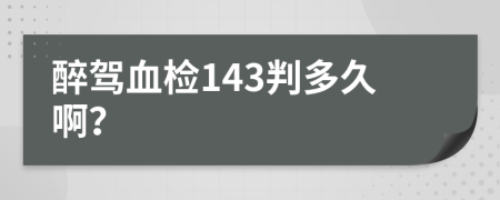 醉驾血检143判多久啊？