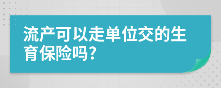 流产可以走单位交的生育保险吗?