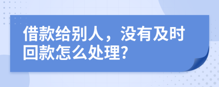 借款给别人，没有及时回款怎么处理?