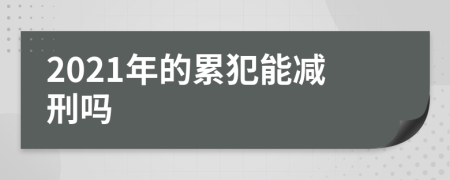 2021年的累犯能减刑吗