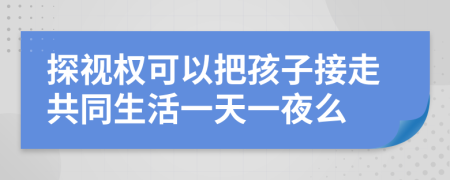 探视权可以把孩子接走共同生活一天一夜么